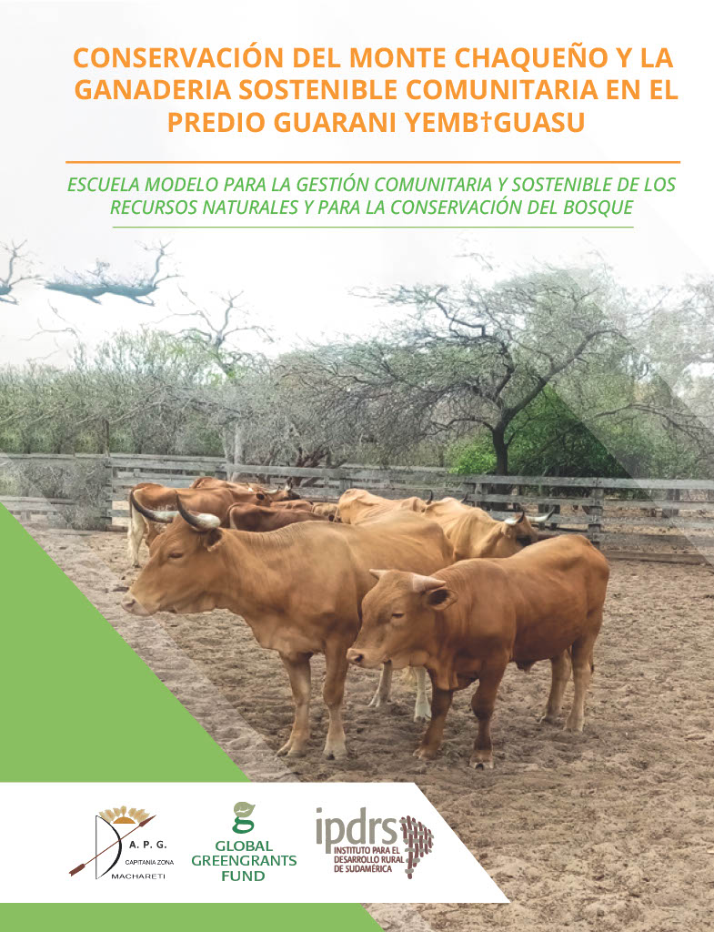 CONSERVACIÓN DEL MONTE CHAQUEÑO Y LA GANADERIA SOSTENIBLE COMUNITARIA EN EL PREDIO GUARANI YEMB†GUASU, escuela modelo para la gestión comunitaria y sostenible de los recursos naturales y para la conservación del bosque